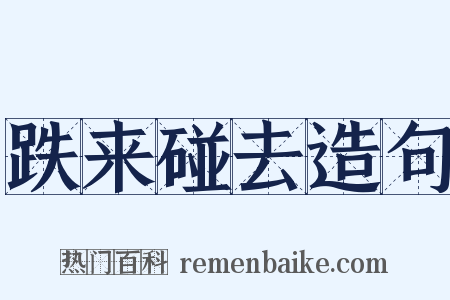 跌来碰去造句是什么意思的图片
